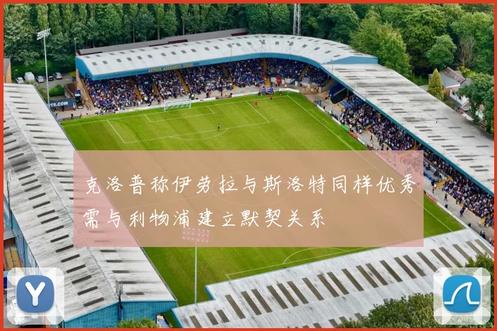 克洛普称伊劳拉与斯洛特同样优秀需与利物浦建立默契关系