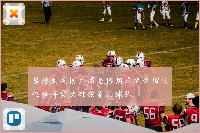 奥地利足协主席坚信朗尼克会留任但经济实力难敌豪门球队