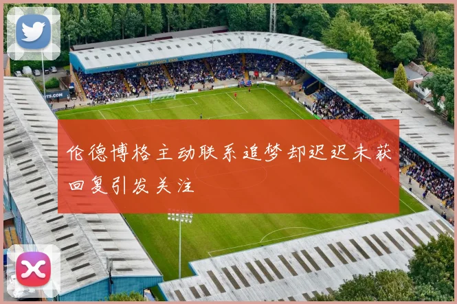 伦德博格主动联系追梦却迟迟未获回复引发关注