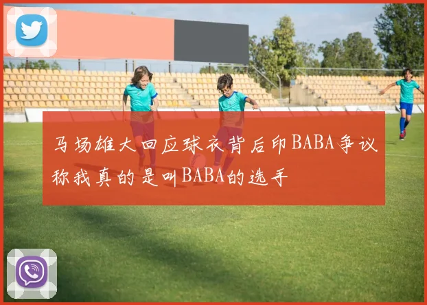 马场雄大回应球衣背后印BABA争议称我真的是叫BABA的选手