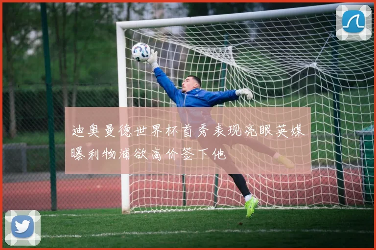 迪奥曼德世界杯首秀表现亮眼英媒曝利物浦欲高价签下他