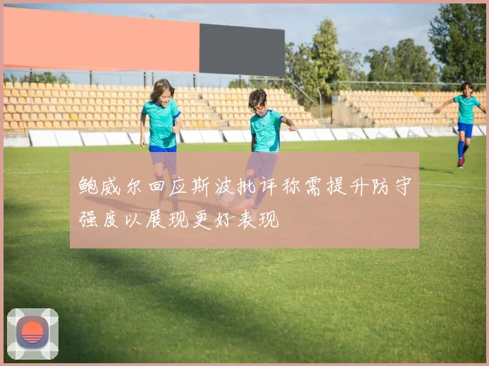 鲍威尔回应斯波批评称需提升防守强度以展现更好表现