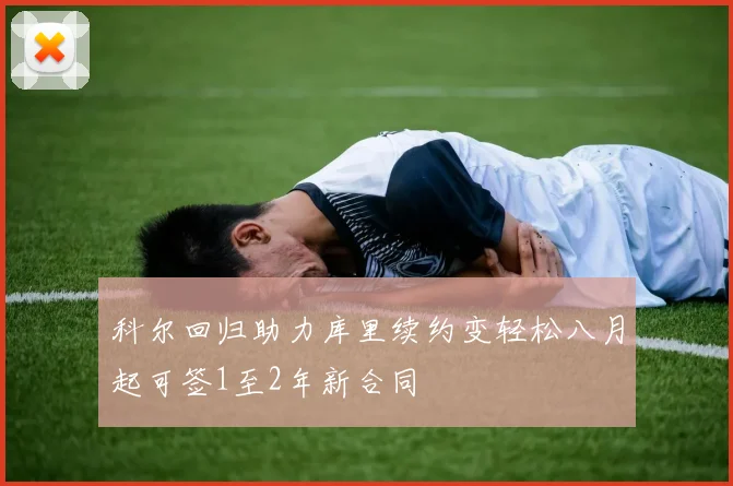 科尔回归助力库里续约变轻松八月起可签1至2年新合同