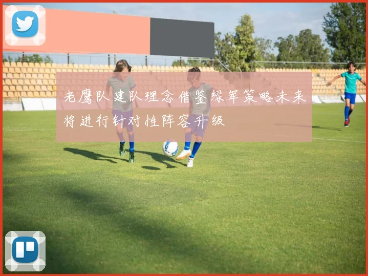 老鹰队建队理念借鉴绿军策略未来将进行针对性阵容升级