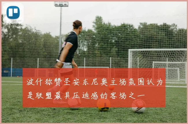 波什称赞圣安东尼奥主场氛围认为是联盟最具压迫感的客场之一