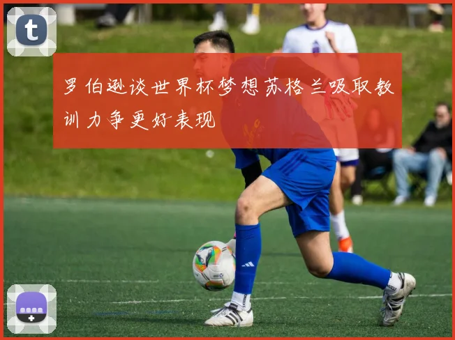 罗伯逊谈世界杯梦想苏格兰吸取教训力争更好表现