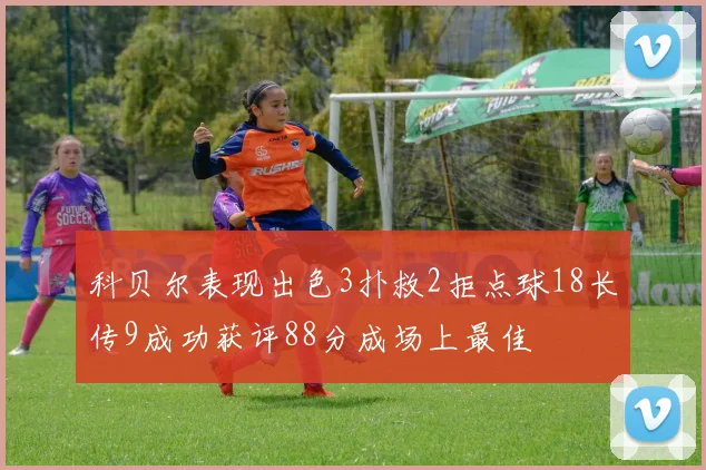 科贝尔表现出色3扑救2拒点球18长传9成功获评88分成场上最佳