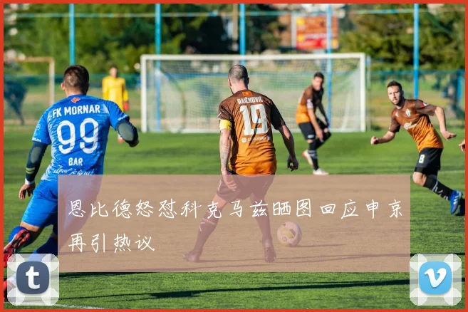 恩比德怒怼科克马兹晒图回应申京再引热议