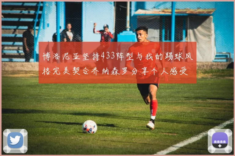 博洛尼亚坚持433阵型与我的踢球风格完美契合乔纳森罗分享个人感受